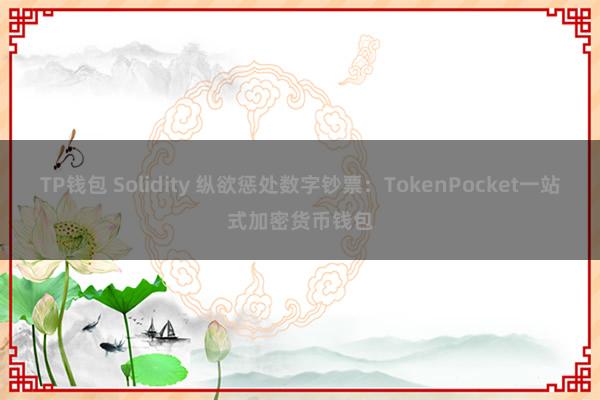 TP钱包 Solidity 纵欲惩处数字钞票：TokenPocket一站式加密货币钱包