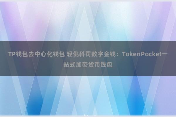 TP钱包去中心化钱包 轻佻科罚数字金钱：TokenPocket一站式加密货币钱包