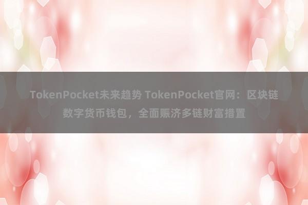 TokenPocket未来趋势 TokenPocket官网：区块链数字货币钱包，全面赈济多链财富措置