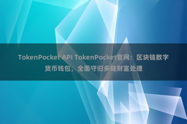 TokenPocket API TokenPocket官网：区块链数字货币钱包，全面守旧多链财富处理