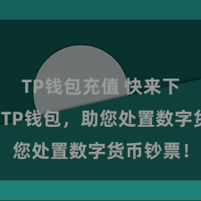 TP钱包充值 快来下载最新版TP钱包，助您处置数字货币钞票！