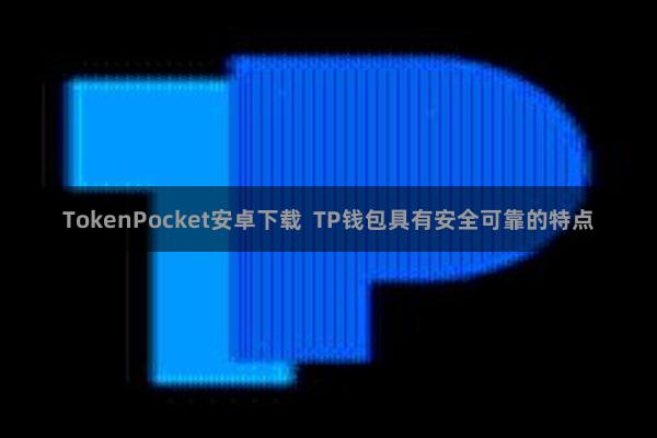 TokenPocket安卓下载  TP钱包具有安全可靠的特点